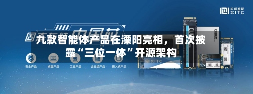 九款智能体产品在溧阳亮相，首次披露“三位一体	”开源架构-第2张图片