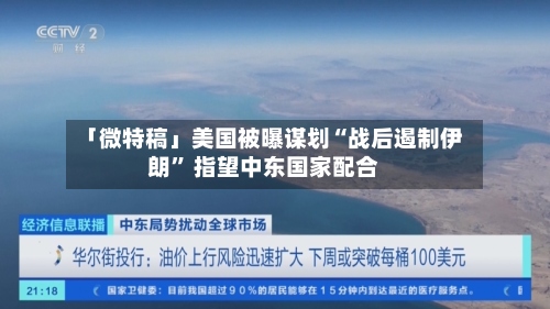 「微特稿」美国被曝谋划“战后遏制伊朗	” 指望中东国家配合-第2张图片