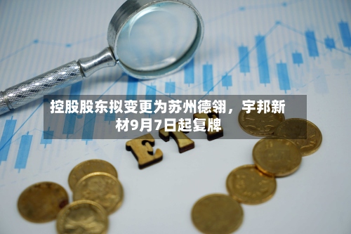 控股股东拟变更为苏州德翎，宇邦新材9月7日起复牌-第3张图片