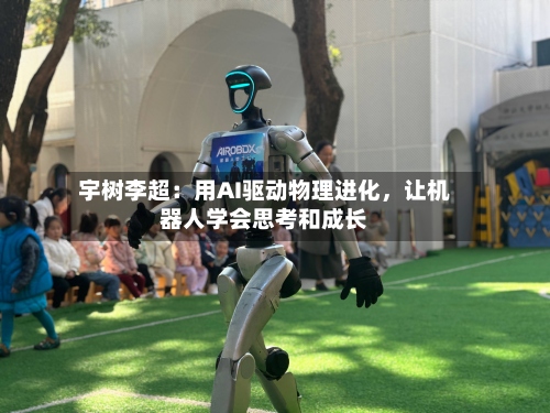 宇树李超：用AI驱动物理进化，让机器人学会思考和成长