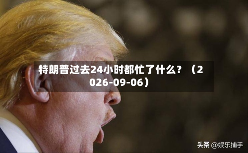特朗普过去24小时都忙了什么？（2026-09-06）