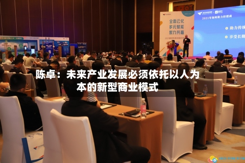 陈卓:未来产业发展必须依托以人为本的新型商业模式-第2张图片